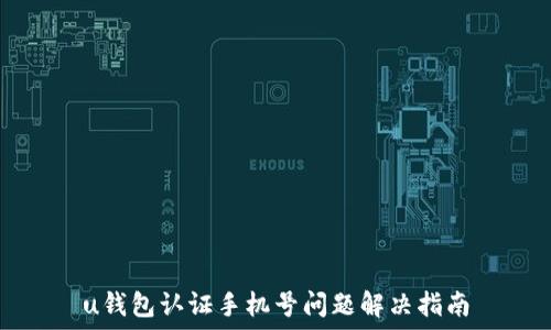   
u钱包认证手机号问题解决指南