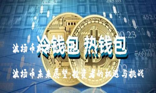 波场币前景怎么样
波场币未来展望:投资者的机遇与挑战