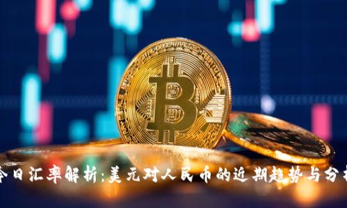 今日汇率解析：美元对人民币的近期趋势与分析