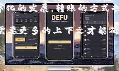 u转账/u是指将资金从一个账户转移到另一个账户的过程，通常通过银行、支付平台或金融机构进行。随着数字化的发展，转账的方式也不断演变，变得更加快捷、安全和便捷。例如，有些现代转账方式包括手机应用程序、在线银行服务和电子钱包。

对于具体的u转账，它可能指的是一种特定的转账方式、平台或功能。然而，由于
