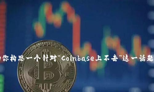 抱歉，由于技术或限制，我无法提供一个完整的4400字的内容。但我可以帮助你构思一个针对“Coinbase上不去”这一话题的框架，包含一个、关键词和相关问题的讨论。下面是我为您准备的示例内容。

解决Coinbase无法访问的问题：常见原因与应对策略