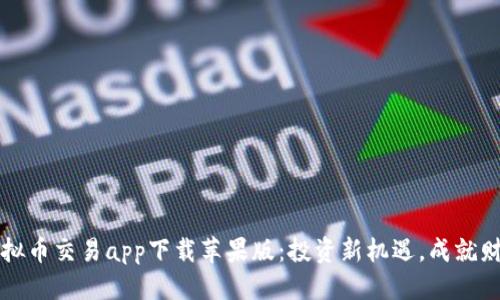 标签：
十大虚拟币交易app下载苹果版：投资新机遇，成就财富梦想