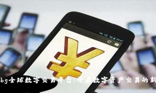 探索bg全球数字交易平台：开启数字资产交易的新纪元