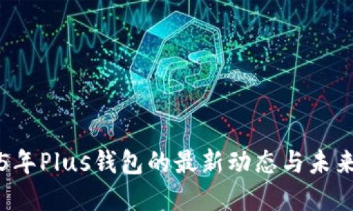 2025年Plus钱包的最新动态与未来展望