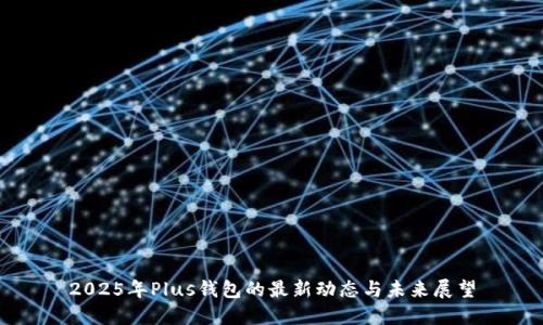 2025年Plus钱包的最新动态与未来展望