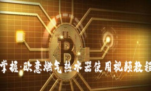 轻松掌握：欧意燃气热水器使用视频教程详解