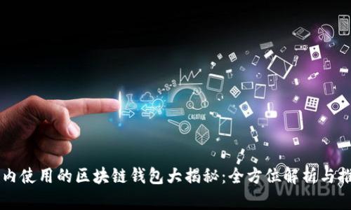国内使用的区块链钱包大揭秘：全方位解析与推荐