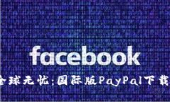 轻松支付，全球无忧：国际版PayPal下载与使用指