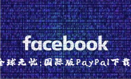 轻松支付，全球无忧：国际版PayPal下载与使用指南