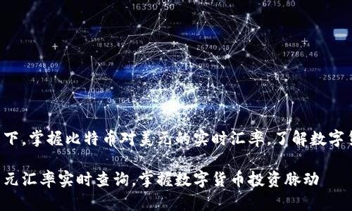 只需点击一下，掌握比特币对美元的实时汇率，了解数字货币的未来！

比特币对美元汇率实时查询，掌握数字货币投资脉动