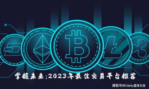 掌握未来：2023年最佳交易平台推荐