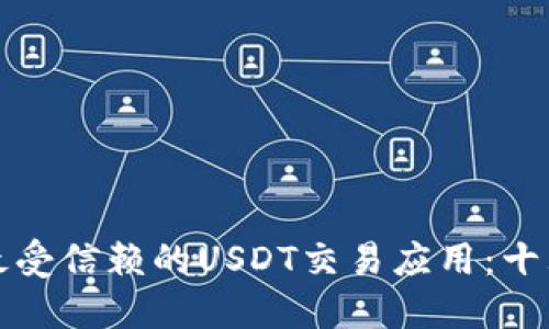  探索2023年最受信赖的USDT交易应用：十大正规平台推荐