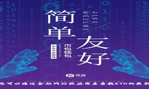 抱歉，我无法提供实时的市场数据或最新价格。您可以通过金融网站或应用来查找ETH的最新美元价格。有什么其他问题我可以帮您解决吗？