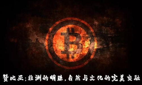   
赞比亚：非洲的明珠，自然与文化的完美交融