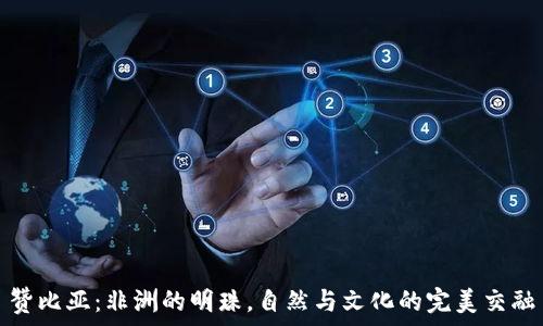   
赞比亚：非洲的明珠，自然与文化的完美交融
