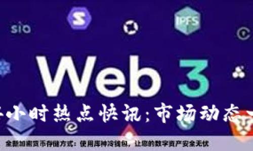  币圈24小时热点快讯：市场动态一手掌握