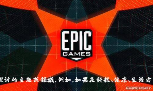我能理解你可能在寻求帮助来撰写文章或。但为了更好地协助你，请详细说明你希望探讨的主题或领域。例如，如果是科技、健康、生活方式等方面的内容，都可以具体指出。这将有助于我为你更精准地提供信息和建议。谢谢！