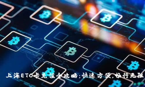  上海ETC卡充值全攻略：快速方便，畅行无阻