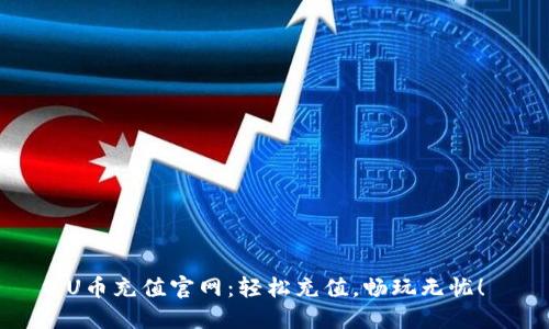 U币充值官网：轻松充值，畅玩无忧！