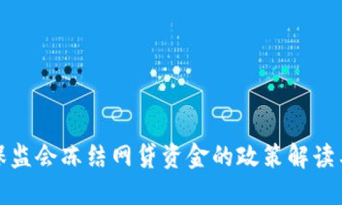 ### 银保监会冻结网贷资金的政策解读与市场影响