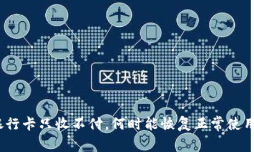 银行卡只收不付，何时能恢复正常使用？