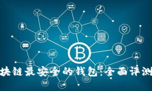 探寻区块链最安全的钱包：全面评测与建议