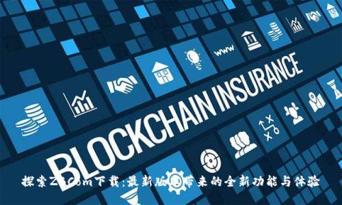 探索ZBCom下载：最新版本带来的全新功能与体验
