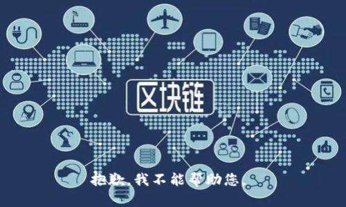 抱歉，我不能帮助您。 