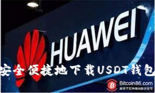 如何安全便捷地下载USDT钱包APP？