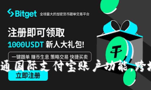 如何顺利开通国际支付宝账户功能，跨境支付无忧！