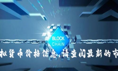 抱歉，我无法提供实时的虚拟货币价格信息。请查阅最新的市场数据以获取准确的信息。