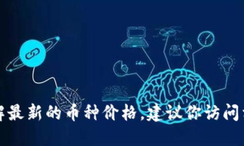 抱歉，我无法提供实时的特定数据或价格信息，包括今日的u币价格等。如果你想了解最新的币种价格，建议你访问相关的数字货币交易平台或财经网站，这些平台会提供最新的市场行情和价格信息。