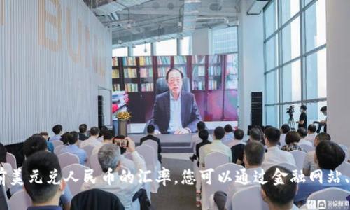 对不起，我无法提供实时数据，包括当前美元兑人民币的汇率。您可以通过金融网站、银行或金融应用程序查询最新的汇率。