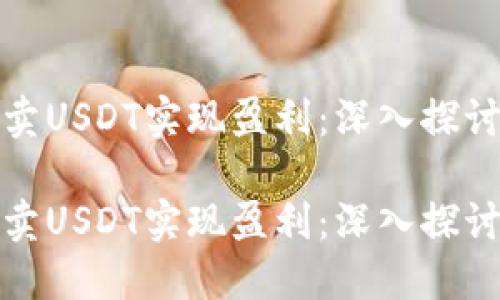 如何通过买卖USDT实现盈利：深入探讨与实用策略

如何通过买卖USDT实现盈利：深入探讨与实用策略