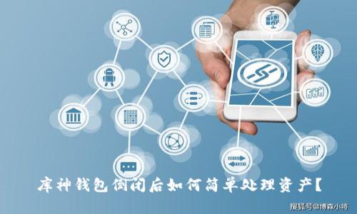 库神钱包倒闭后如何简单处理资产？