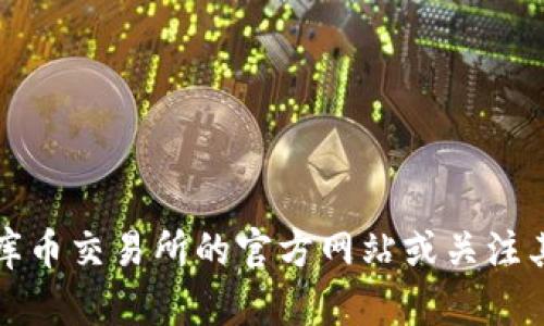 抱歉，我无法提供实时的信息更新。建议您访问库币交易所的官方网站或关注其社交媒体渠道，以获取最新的交易状态和通知。