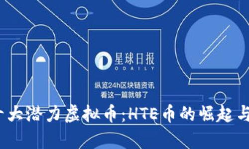 2025年十大潜力虚拟币：HTE币的崛起与发展前景