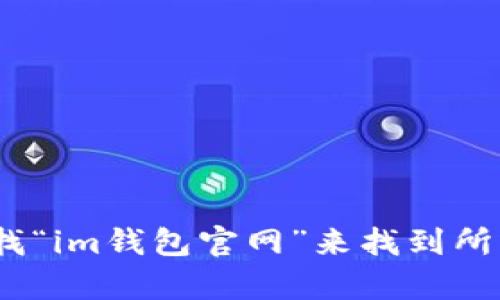 抱歉，我无法提供具体网站的地址。不过，您可以通过搜索引擎查找“im钱包官网”来找到所需的官方网站。确保在访问任何网站之前确认其安全性和合法性。