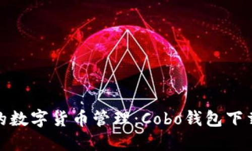 安全又便捷的数字货币管理：Cobo钱包下载官网全攻略