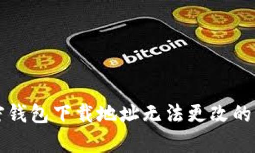 解决加密钱包下载地址无法更改的终极指南