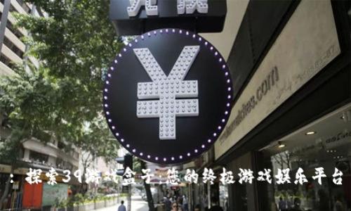 : 探索39游戏盒子：您的终极游戏娱乐平台