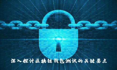 深入探讨区块链钱包测试的关键要点