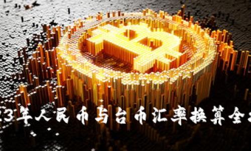 2023年人民币与台币汇率换算全攻略