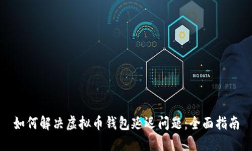 如何解决虚拟币钱包延迟问题：全面指南