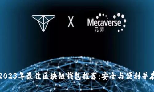 2023年最佳区块链钱包推荐：安全与便利并存