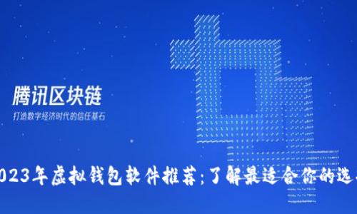 2023年虚拟钱包软件推荐：了解最适合你的选择