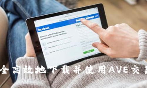 如何安全高效地下载并使用AVE交易所APP