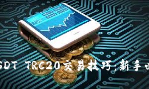  掌握USDT TRC20交易技巧：新手必备指南