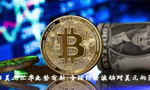 今日美元汇率走势分析：全球经济波动对美元的影响