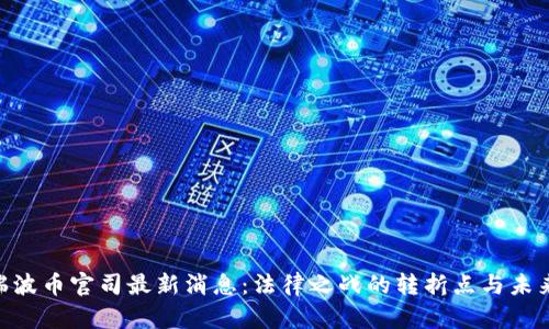 XRP瑞波币官司最新消息：法律之战的转折点与未来展望